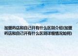 加盟药店和自己开有什么区别介绍(加盟药店和自己开有什么区别详细情况如何)