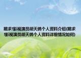 跪求!影视演员胡天鸽个人资料介绍(跪求!影视演员胡天鸽个人资料详细情况如何)