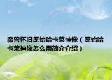 魔兽怀旧原始哈卡莱神像（原始哈卡莱神像怎么用简介介绍）