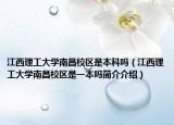 江西理工大学南昌校区是本科吗（江西理工大学南昌校区是一本吗简介介绍）