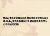 Uplay更新失败解决办法,育碧更新失败怎么办介绍(Uplay更新失败解决办法,育碧更新失败怎么办详细情况如何)