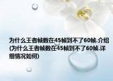 为什么王者帧数在45帧到不了60帧.介绍(为什么王者帧数在45帧到不了60帧.详细情况如何)