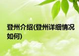 登州介绍(登州详细情况如何)