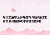 明日之后怎么开始游戏介绍(明日之后怎么开始游戏详细情况如何)