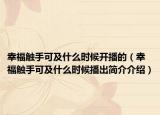 幸福触手可及什么时候开播的（幸福触手可及什么时候播出简介介绍）