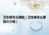 卫生棒怎么用的（卫生棒怎么塞简介介绍）
