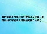 我的妹妹不可能这么可爱有几个结局（我的妹妹不可能这么可爱结局简介介绍）