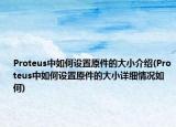 Proteus中如何设置原件的大小介绍(Proteus中如何设置原件的大小详细情况如何)