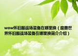 wow怀旧服战场装备在哪里换（魔兽世界怀旧服战场装备在哪里换简介介绍）
