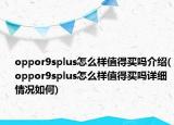 oppor9splus怎么样值得买吗介绍(oppor9splus怎么样值得买吗详细情况如何)