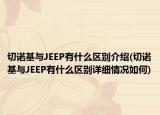 切诺基与JEEP有什么区别介绍(切诺基与JEEP有什么区别详细情况如何)