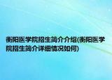 衡阳医学院招生简介介绍(衡阳医学院招生简介详细情况如何)