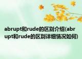abrupt和rude的区别介绍(abrupt和rude的区别详细情况如何)