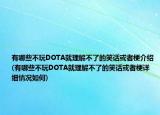 有哪些不玩DOTA就理解不了的笑话或者梗介绍(有哪些不玩DOTA就理解不了的笑话或者梗详细情况如何)