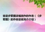 谁是步辇图这幅画作的作者（《步辇图》的作者是谁简介介绍）