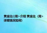 黄金比((用>介绍 黄金比  (用>详细情况如何)
