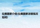 拉美国家介绍(拉美国家详细情况如何)