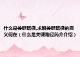 什么是关键路径,求解关键路径的意义何在（什么是关键路径简介介绍）