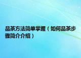 品茶方法简单掌握（如何品茶步骤简介介绍）