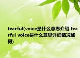 tearful(voice是什么意思介绍 tearful voice是什么意思详细情况如何)