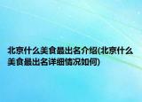 北京什么美食最出名介绍(北京什么美食最出名详细情况如何)