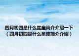 四月初四是什么星座简介介绍一下（四月初四是什么星座简介介绍）