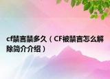 cf禁言禁多久（CF被禁言怎么解除简介介绍）