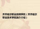 齐齐哈尔职业技师学院（齐齐哈尔职业技术学院简介介绍）