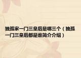 独孤家一门三皇后是哪三个（独孤一门三皇后都是谁简介介绍）