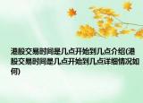 港股交易时间是几点开始到几点介绍(港股交易时间是几点开始到几点详细情况如何)