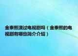 金泰熙演过电视剧吗（金泰熙的电视剧有哪些简介介绍）