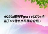 r9270x相当于gtx（r9270x相当于n卡什么水平简介介绍）