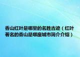 香山红叶是哪里的名胜古迹（红叶著名的香山是哪座城市简介介绍）