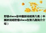 野狼disco是中国新说唱第几集（中国新说唱野狼disco在第几期简介介绍）