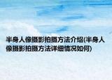 半身人像摄影拍摄方法介绍(半身人像摄影拍摄方法详细情况如何)