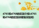 d765和d768的区别介绍(d765和d768的区别详细情况如何)