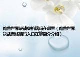 魔兽世界决战奥格瑞玛在哪里（魔兽世界决战奥格瑞玛入口在哪简介介绍）