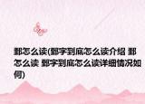 鄄怎么读(鄄字到底怎么读介绍 鄄怎么读 鄄字到底怎么读详细情况如何)