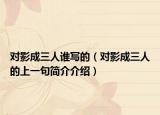 对影成三人谁写的（对影成三人的上一句简介介绍）