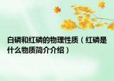 白磷和红磷的物理性质（红磷是什么物质简介介绍）