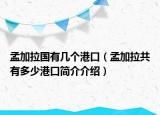 孟加拉国有几个港口（孟加拉共有多少港口简介介绍）