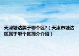 天津塘沽属于哪个区?（天津市塘沽区属于哪个区简介介绍）