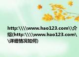 http:\\www.hao123.com\介绍(http:\\www.hao123.com\详细情况如何)