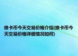 维卡币今天交易价格介绍(维卡币今天交易价格详细情况如何)