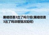 黑暗侵袭3出了吗介绍(黑暗侵袭3出了吗详细情况如何)
