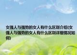 女强人与强势的女人有什么区别介绍(女强人与强势的女人有什么区别详细情况如何)