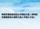 教师形象的塑造应注意哪些方面（教师的形象塑造应从哪些方面入手简介介绍）
