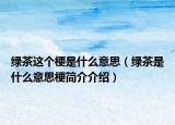 绿茶这个梗是什么意思（绿茶是什么意思梗简介介绍）