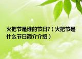 火把节是谁的节日?（火把节是什么节日简介介绍）