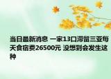 当日最新消息 一家13口滞留三亚每天食宿费26500元 没想到会发生这种